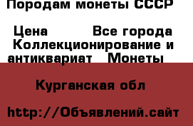 Породам монеты СССР › Цена ­ 300 - Все города Коллекционирование и антиквариат » Монеты   . Курганская обл.